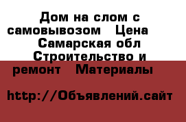 Дом на слом с самовывозом › Цена ­ 1 - Самарская обл. Строительство и ремонт » Материалы   